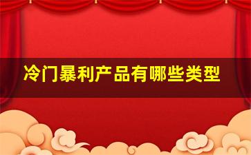 冷门暴利产品有哪些类型