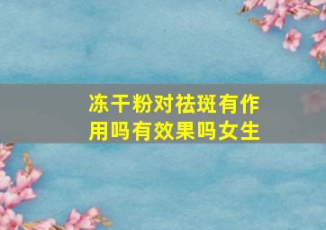 冻干粉对祛斑有作用吗有效果吗女生