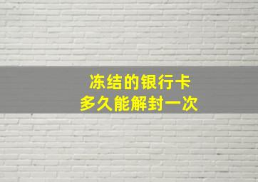 冻结的银行卡多久能解封一次