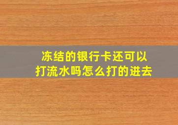 冻结的银行卡还可以打流水吗怎么打的进去