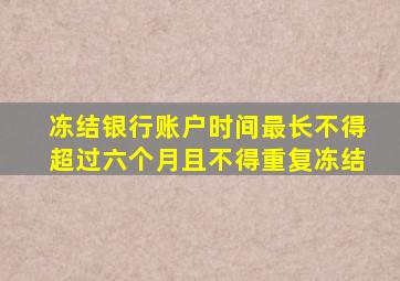 冻结银行账户时间最长不得超过六个月且不得重复冻结