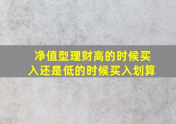 净值型理财高的时候买入还是低的时候买入划算