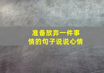 准备放弃一件事情的句子说说心情