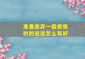 准备放弃一段感情时的说说怎么写好