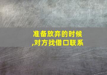 准备放弃的时候,对方找借口联系