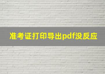 准考证打印导出pdf没反应