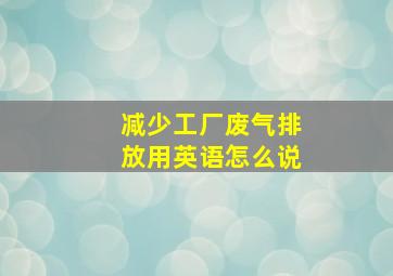 减少工厂废气排放用英语怎么说