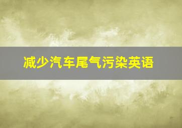 减少汽车尾气污染英语