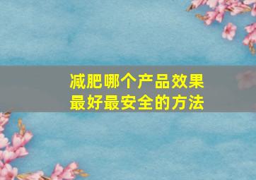 减肥哪个产品效果最好最安全的方法