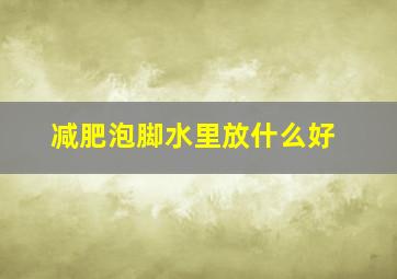 减肥泡脚水里放什么好