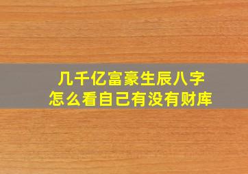 几千亿富豪生辰八字怎么看自己有没有财库