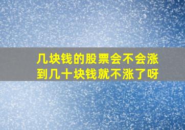 几块钱的股票会不会涨到几十块钱就不涨了呀