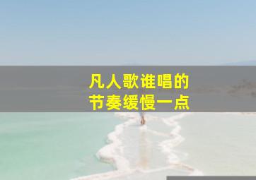 凡人歌谁唱的节奏缓慢一点