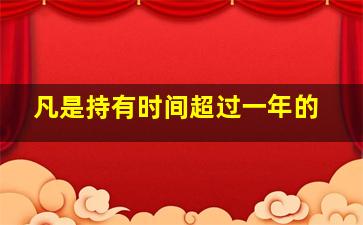 凡是持有时间超过一年的