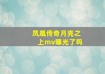 凤凰传奇月亮之上mv曝光了吗