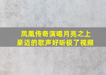 凤凰传奇演唱月亮之上豪迈的歌声好听极了视频