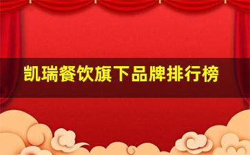 凯瑞餐饮旗下品牌排行榜