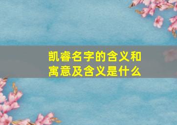 凯睿名字的含义和寓意及含义是什么