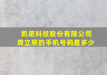 凯诺科技股份有限公司周立辰的手机号码是多少