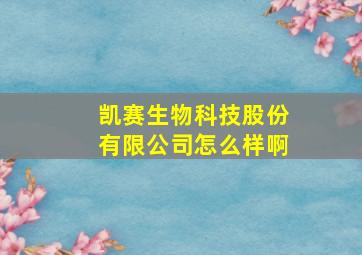 凯赛生物科技股份有限公司怎么样啊