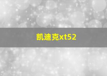 凯迪克xt52