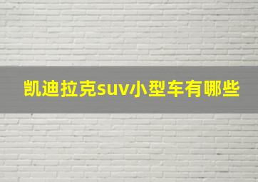 凯迪拉克suv小型车有哪些