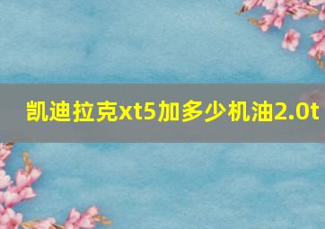 凯迪拉克xt5加多少机油2.0t