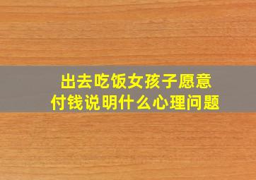 出去吃饭女孩子愿意付钱说明什么心理问题