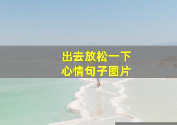 出去放松一下心情句子图片