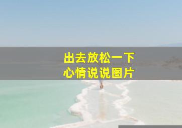 出去放松一下心情说说图片