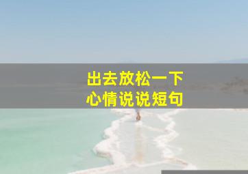 出去放松一下心情说说短句