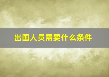 出国人员需要什么条件