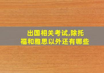 出国相关考试,除托福和雅思以外还有哪些