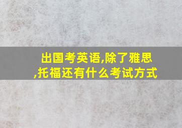 出国考英语,除了雅思,托福还有什么考试方式