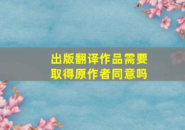 出版翻译作品需要取得原作者同意吗