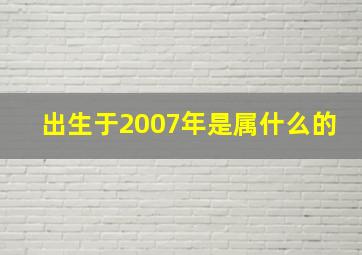 出生于2007年是属什么的