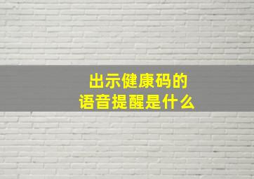 出示健康码的语音提醒是什么