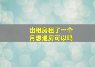 出租房租了一个月想退房可以吗