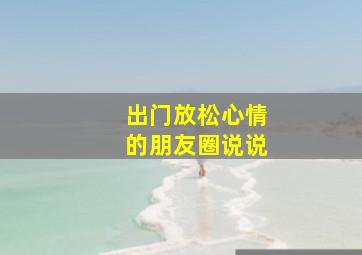 出门放松心情的朋友圈说说