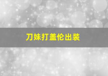 刀妹打盖伦出装