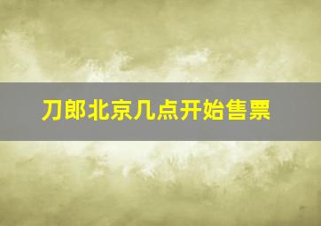 刀郎北京几点开始售票