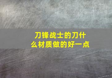 刀锋战士的刀什么材质做的好一点