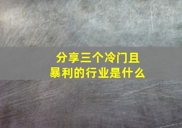 分享三个冷门且暴利的行业是什么