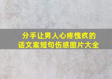 分手让男人心疼愧疚的话文案短句伤感图片大全