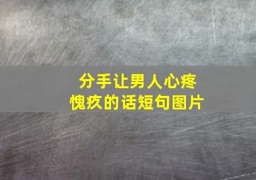 分手让男人心疼愧疚的话短句图片