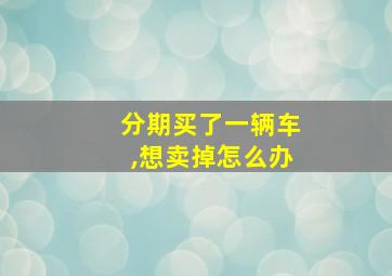 分期买了一辆车,想卖掉怎么办