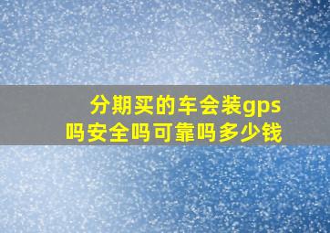 分期买的车会装gps吗安全吗可靠吗多少钱