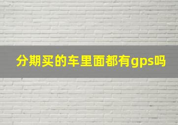 分期买的车里面都有gps吗