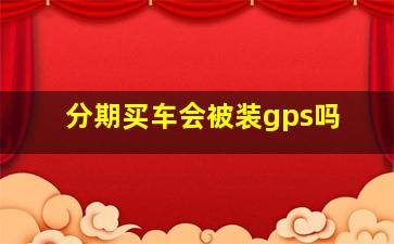 分期买车会被装gps吗