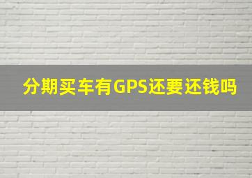 分期买车有GPS还要还钱吗